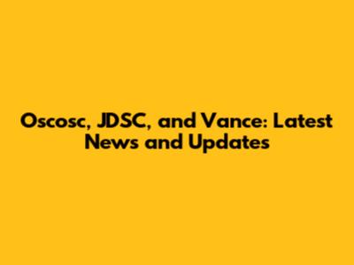 Oscosc, JDSC, and Vance: Latest News and Updates