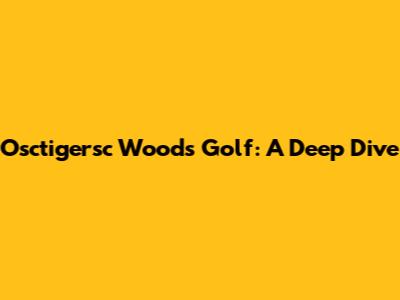 Osctigersc Woods Golf: A Deep Dive