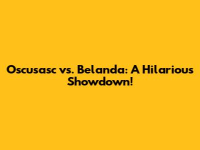 Oscusasc vs. Belanda: A Hilarious Showdown!