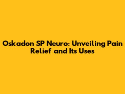 Oskadon SP Neuro: Unveiling Pain Relief and Its Uses