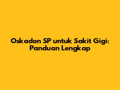 Oskadon SP untuk Sakit Gigi: Panduan Lengkap