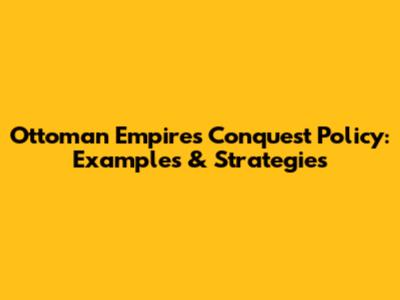 Ottoman Empire's Conquest Policy: Examples & Strategies