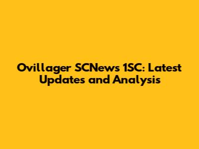 Ovillager SCNews 1SC: Latest Updates and Analysis