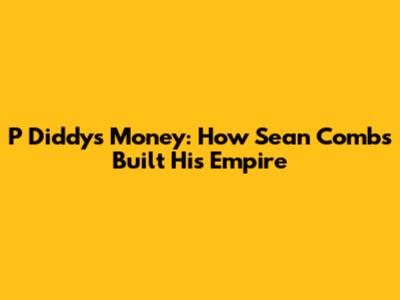 P Diddy's Money: How Sean Combs Built His Empire