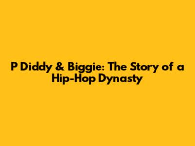 P Diddy & Biggie: The Story of a Hip-Hop Dynasty