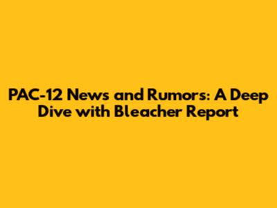 PAC-12 News and Rumors: A Deep Dive with Bleacher Report