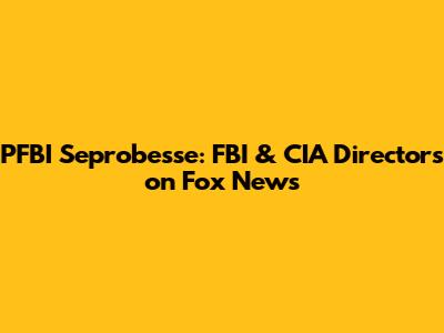 PFBI Seprobesse: FBI & CIA Directors on Fox News