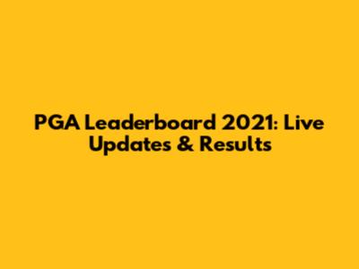 PGA Leaderboard 2021: Live Updates & Results