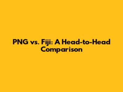 PNG vs. Fiji: A Head-to-Head Comparison