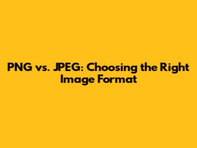 PNG vs. JPEG: Choosing the Right Image Format