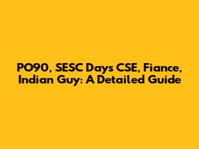 PO90, SESC Days CSE, Fiance, Indian Guy: A Detailed Guide
