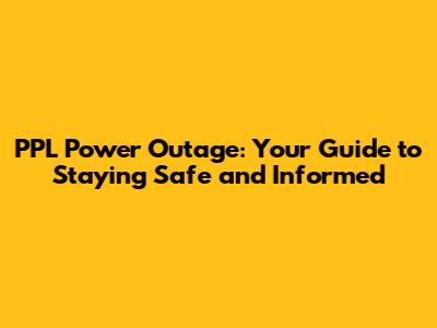 PPL Power Outage: Your Guide to Staying Safe and Informed