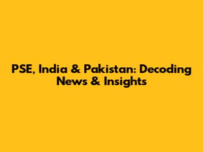 PSE, India & Pakistan: Decoding News & Insights