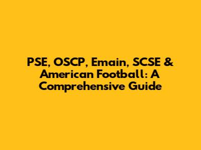PSE, OSCP, Emain, SCSE & American Football: A Comprehensive Guide