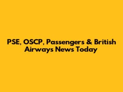 PSE, OSCP, Passengers & British Airways News Today