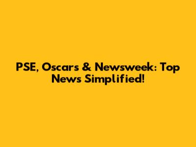 PSE, Oscars & Newsweek: Top News Simplified!