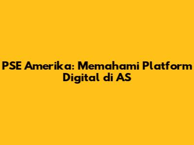 PSE Amerika: Memahami Platform Digital di AS