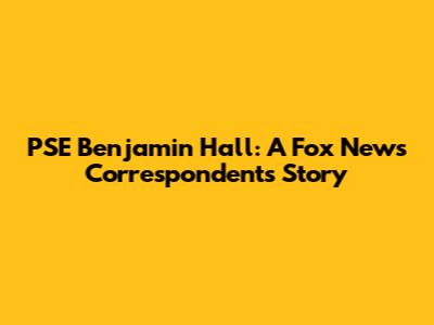 PSE Benjamin Hall: A Fox News Correspondent's Story