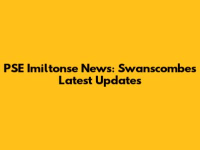 PSE Imiltonse News: Swanscombe's Latest Updates