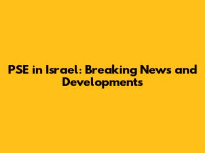 PSE in Israel: Breaking News and Developments
