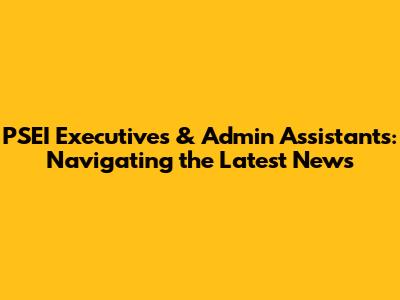 PSEI Executives & Admin Assistants: Navigating the Latest News