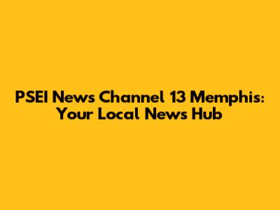PSEI News Channel 13 Memphis: Your Local News Hub