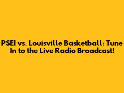PSEI vs. Louisville Basketball: Tune In to the Live Radio Broadcast!