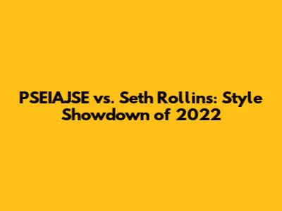 PSEIAJSE vs. Seth Rollins: Style Showdown of 2022