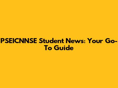PSEICNNSE Student News: Your Go-To Guide