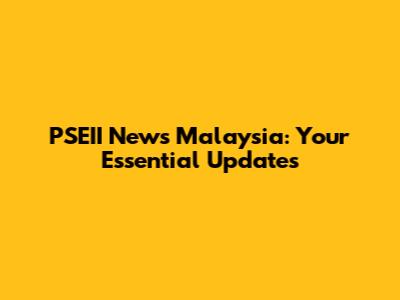 PSEII News Malaysia: Your Essential Updates