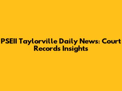 PSEII Taylorville Daily News: Court Records Insights