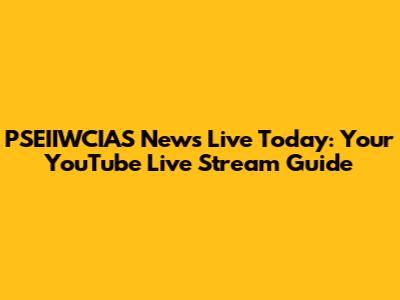 PSEIIWCIAS News Live Today: Your YouTube Live Stream Guide
