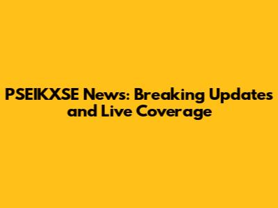 PSEIKXSE News: Breaking Updates and Live Coverage