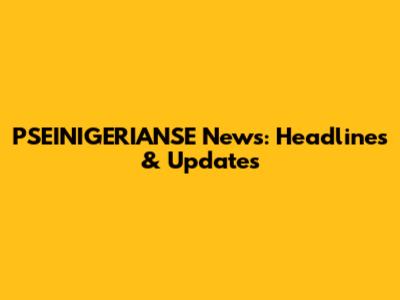 PSEINIGERIANSE News: Headlines & Updates