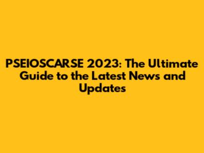 PSEIOSCARSE 2023: The Ultimate Guide to the Latest News and Updates