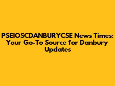 PSEIOSCDANBURYCSE News Times: Your Go-To Source for Danbury Updates