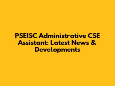 PSEISC Administrative CSE Assistant: Latest News & Developments