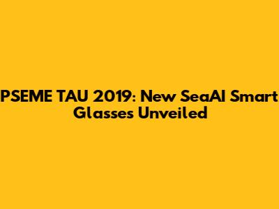 PSEME TAU 2019: New SeaAI Smart Glasses Unveiled