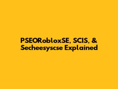 PSEORobloxSE, SCIS, & Secheesyscse Explained