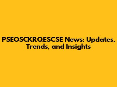 PSEOSCKRQESCSE News: Updates, Trends, and Insights