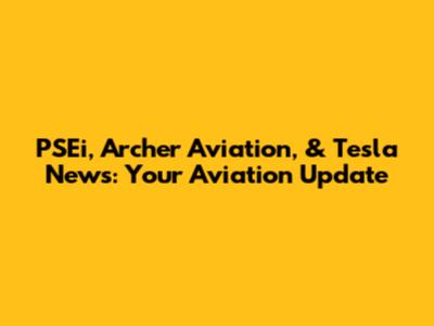 PSEi, Archer Aviation, & Tesla News: Your Aviation Update