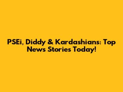 PSEi, Diddy & Kardashians: Top News Stories Today!