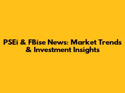 PSEi & FBise News: Market Trends & Investment Insights