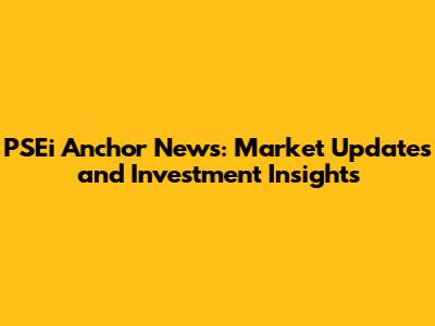 PSEi Anchor News: Market Updates and Investment Insights