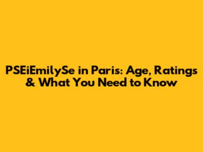 PSEiEmilySe in Paris: Age, Ratings & What You Need to Know