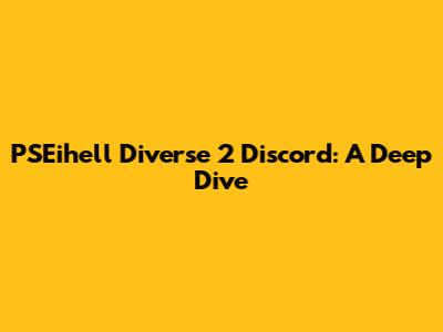 PSEihell Diverse 2 Discord: A Deep Dive