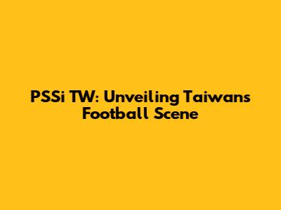 PSSi TW: Unveiling Taiwan's Football Scene