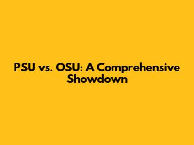 PSU vs. OSU: A Comprehensive Showdown
