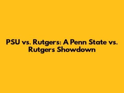PSU vs. Rutgers: A Penn State vs. Rutgers Showdown