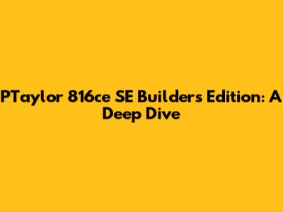 PTaylor 816ce SE Builder's Edition: A Deep Dive